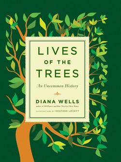Lives of Trees: An Uncommon History by Diana Wells, Illustrated by Heather Lovett