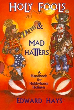 Holy Fools and Mad Hatters: A Handbook for a Hobbyhorse Holiness by Edward Hays