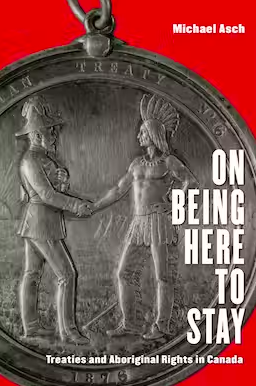 On Being Here to Stay: Treaties and Aboriginal Rights in Canada By Michael Asch