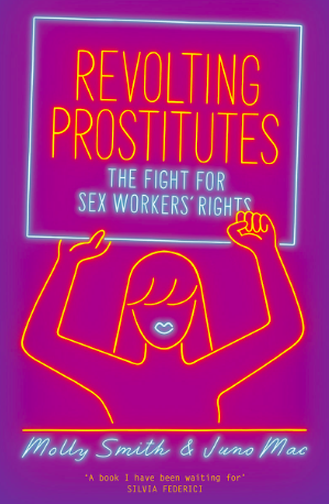 Revolting Prostitutes The Fight for Sex Workers’ Rights by Juno Mac and Molly Smith