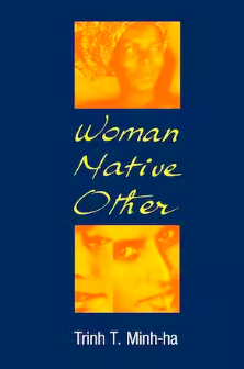 Woman, Native, Other: Writing Postcoloniality and Feminism by Trinh T. Minh-Ha