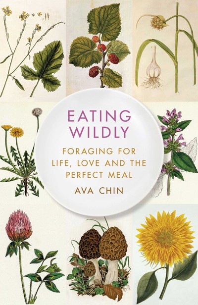 Eating Wildly: Foraging for Life, Love and the Perfect Meal by Ava Chin