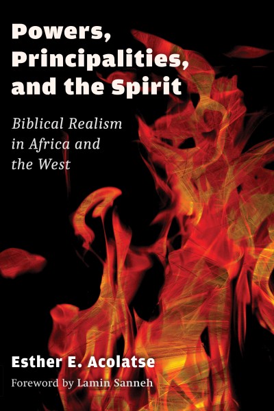 Powers, Principalities, and the Spirit: Biblical Realism in Africa and the West by Esther Acolatse
