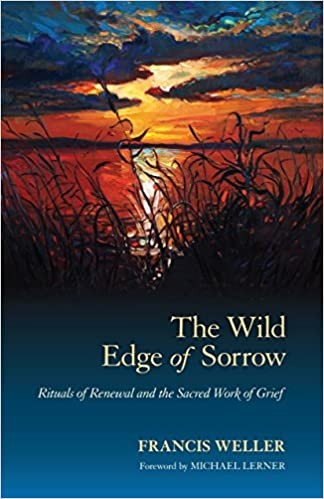 The Wild Edge of Sorrow: Rituals of Renewal and the Sacred Work of Grief by Francis Weller